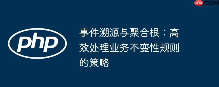 事件溯源与聚合根:高效处理业务不变性规则的策略