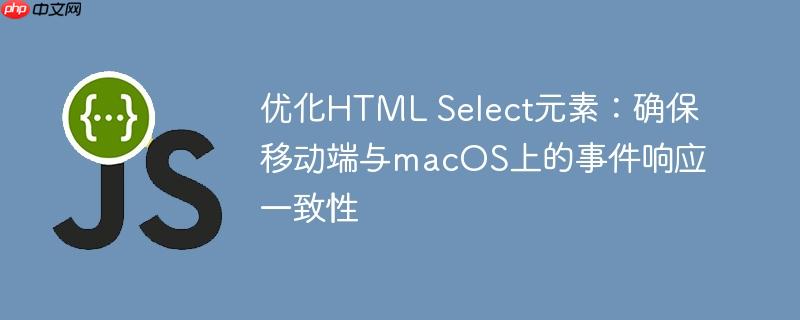 优化HTML Select元素：确保移动端与macOS上的事件响应一致性