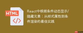 React中根据条件动态显示/隐藏元素：从样式属性到条件渲染的最佳实践