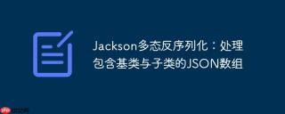 Jackson多态反序列化：处理包含基类与子类的JSON数组