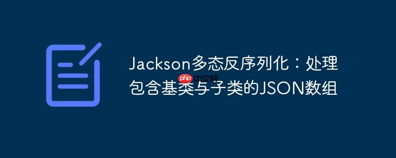 Jackson多态反序列化：处理包含基类与子类的JSON数组
