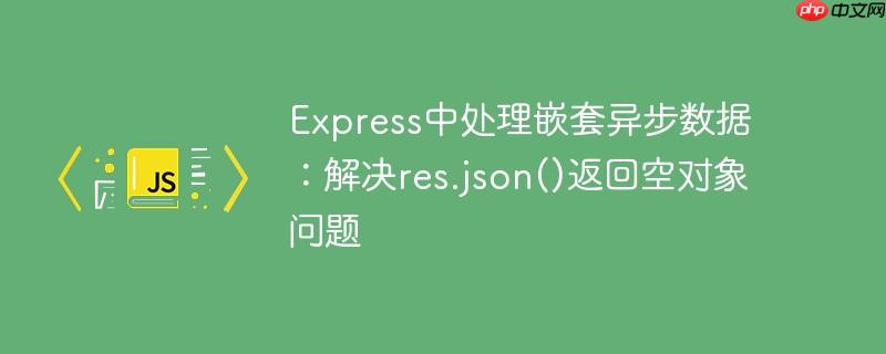 Express中处理嵌套异步数据:解决res.json()返回空对象问题