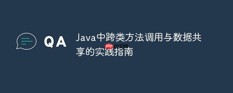 Java中跨类方法调用与数据共享的实践指南