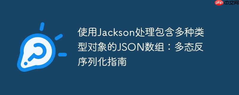 使用Jackson处理包含多种类型对象的JSON数组:多态反序列化指南