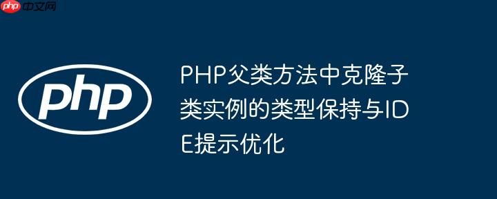 PHP父类方法中克隆子类实例的类型保持与IDE提示优化