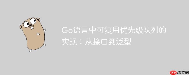 Go语言中可复用优先级队列的实现：从接口到泛型
