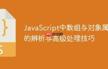JavaScript中数组与对象属性的辨析与高级处理技巧