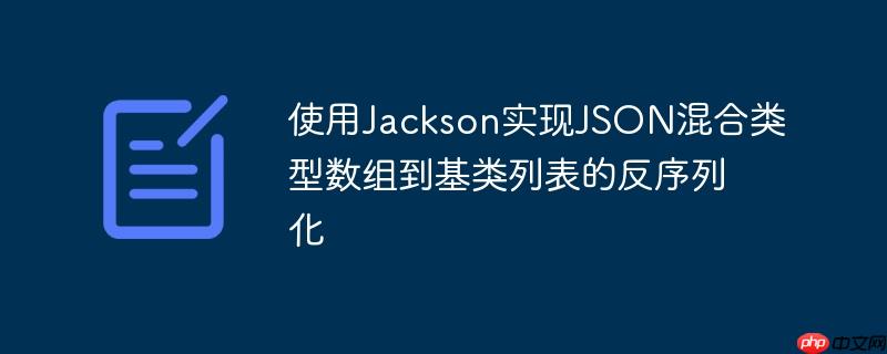 使用Jackson实现JSON混合类型数组到基类列表的反序列化