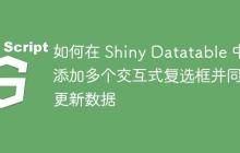 如何在 Shiny Datatable 中添加多个交互式复选框并同步更新数据