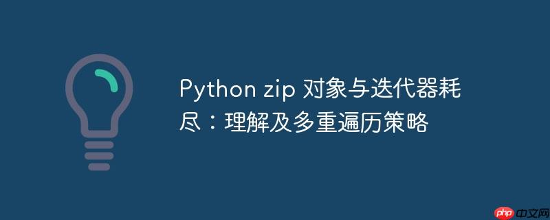 Python zip 对象与迭代器耗尽：理解及多重遍历策略

