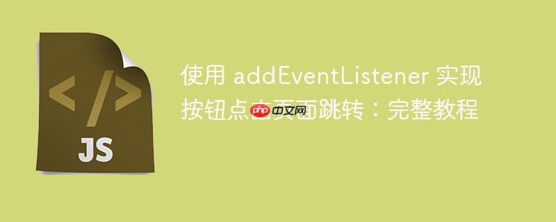 使用 addEventListener 实现按钮点击页面跳转：完整教程
