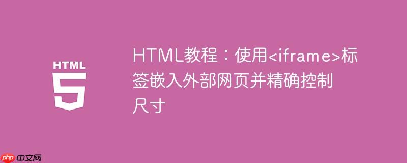 HTML教程:使用<iframe>标签嵌入外部网页并精确控制尺寸