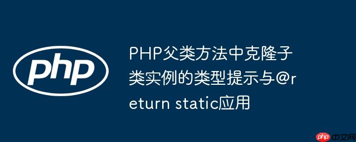 PHP父类方法中克隆子类实例的类型提示与@return static应用