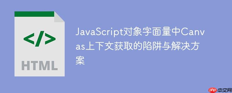 JavaScript对象字面量中Canvas上下文获取的陷阱与解决方案