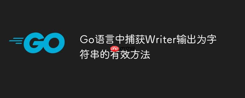 Go语言中捕获Writer输出为字符串的有效方法