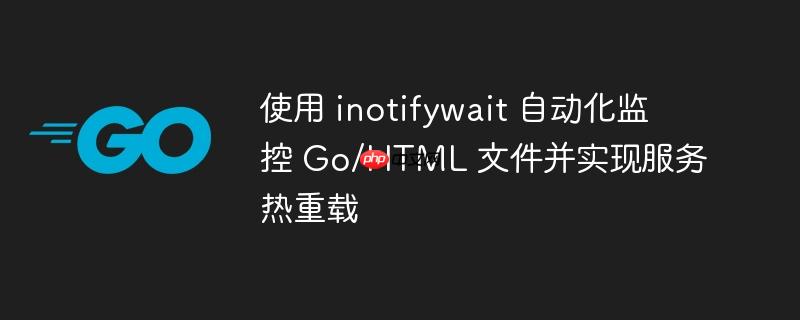 使用 inotifywait 自动化监控 Go/HTML 文件并实现服务热重载