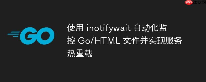 使用 inotifywait 自动化监控 Go/HTML 文件并实现服务热重载