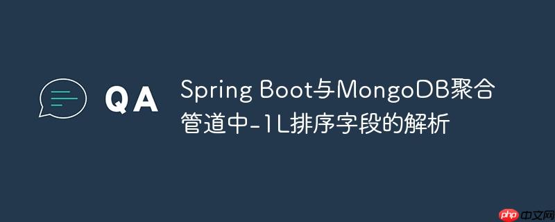 Spring Boot与MongoDB聚合管道中-1L排序字段的解析