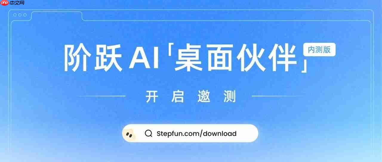 阶跃星辰发布“阶跃 ai 桌面伙伴”,运行在操作系统上的 agent