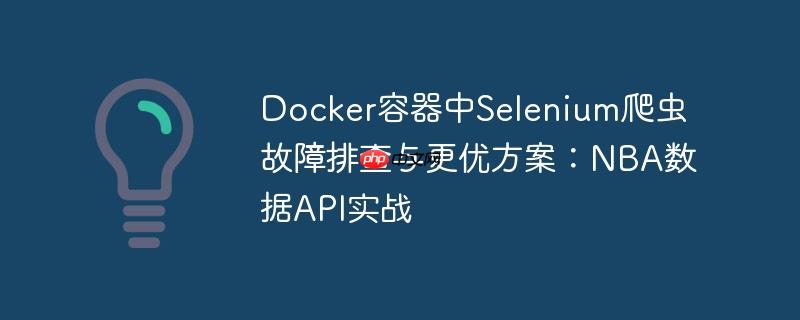 Docker容器中Selenium爬虫故障排查与更优方案：NBA数据API实战