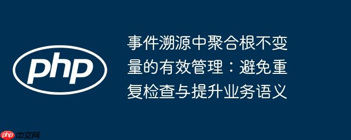 事件溯源中聚合根不变量的有效管理:避免重复检查与提升业务语义