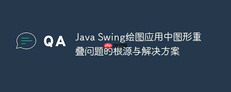 Java Swing绘图应用中图形重叠问题的根源与解决方案