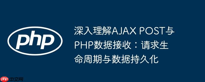 深入理解ajax post与php数据接收：请求生命周期与数据持久化