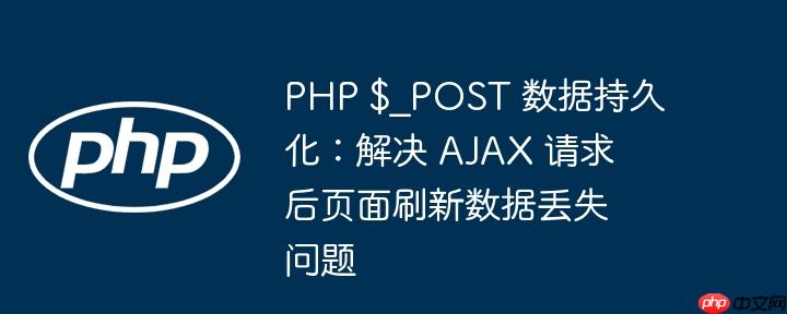 PHP $_POST 数据持久化:解决 AJAX 请求后页面刷新数据丢失问题