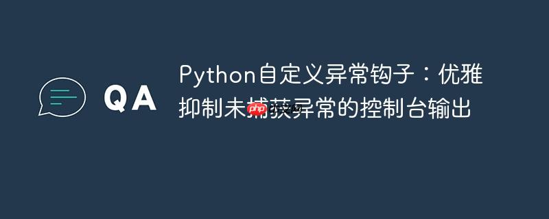 Python自定义异常钩子:优雅抑制未捕获异常的控制台输出