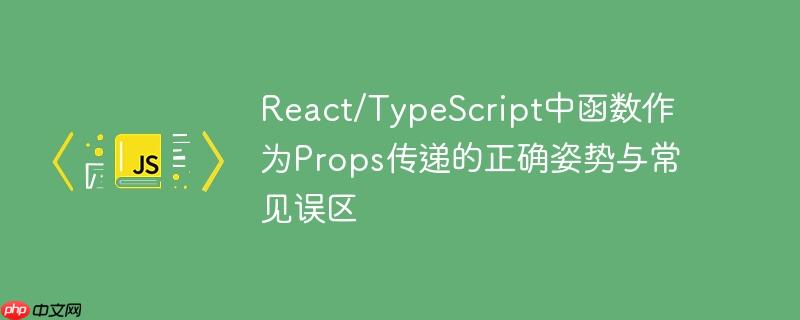 React/TypeScript中函数作为Props传递的正确姿势与常见误区