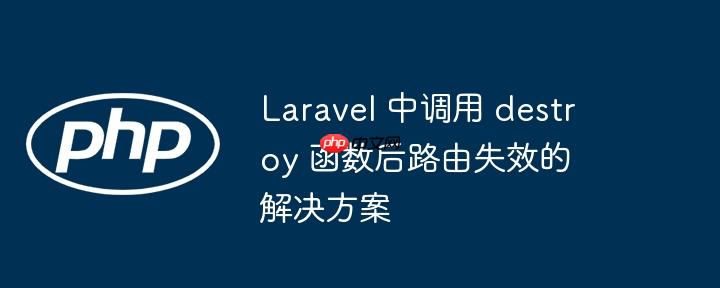laravel 中调用 destroy 函数后路由失效的解决方案