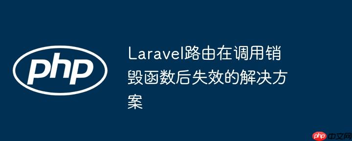 laravel路由在调用销毁函数后失效的解决方案