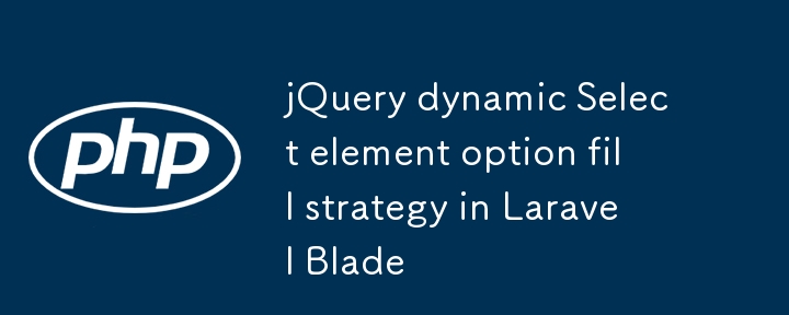 Laravel Blade中jQuery动态Select元素选项填充策略