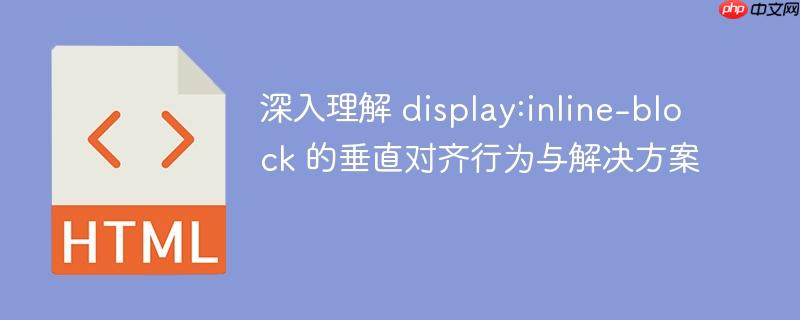 深入理解 display:inline-block 的垂直对齐行为与解决方案