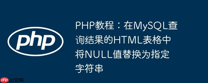 PHP教程：在MySQL查询结果的HTML表格中将NULL值替换为指定字符串