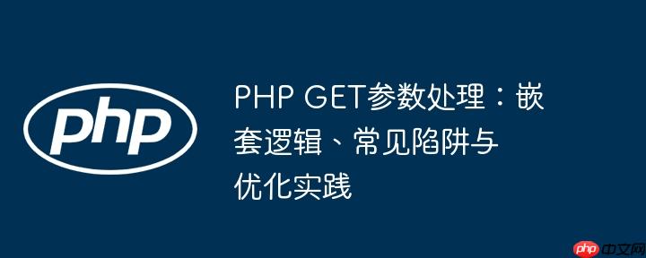PHP GET参数处理：嵌套逻辑、常见陷阱与优化实践
