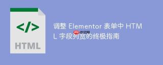 调整 Elementor 表单中 HTML 字段列宽的终极指南