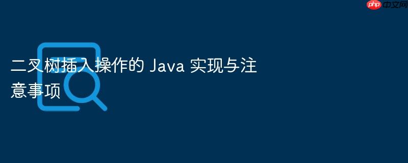 二叉树插入操作的 Java 实现与注意事项
