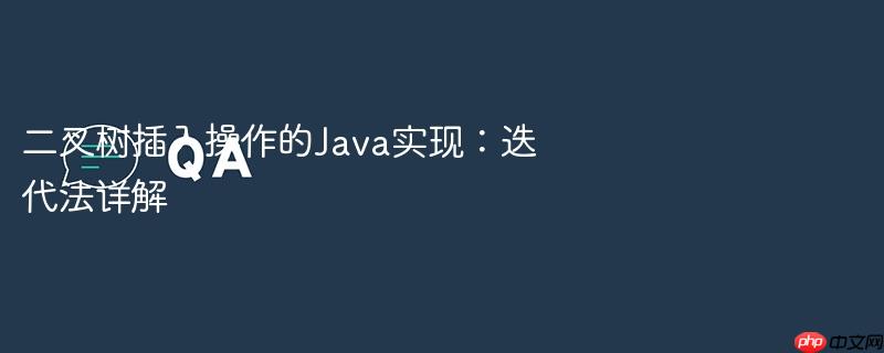二叉树插入操作的Java实现：迭代法详解