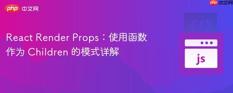 react render props:使用函数作为 children 的模式详解