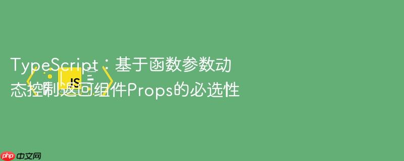 typescript:基于函数参数动态控制返回组件props的必选性