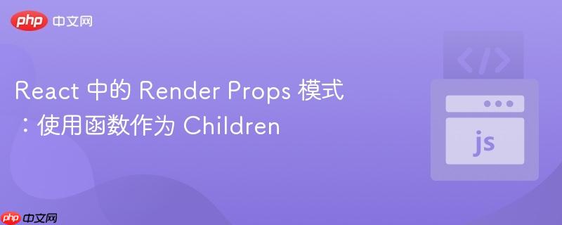 react 中的 render props 模式:使用函数作为 children
