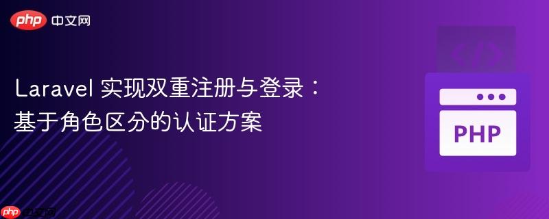 Laravel 实现双重注册与登录:基于角色区分的认证方案