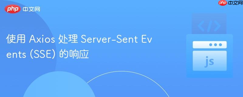 使用 Axios 处理 Server-Sent Events (SSE) 的响应