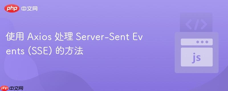 使用 Axios 处理 Server-Sent Events (SSE) 的方法