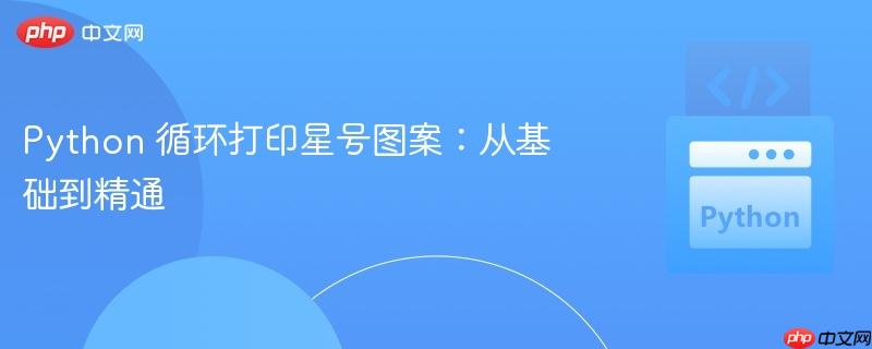 python 循环打印星号图案:从基础到精通
