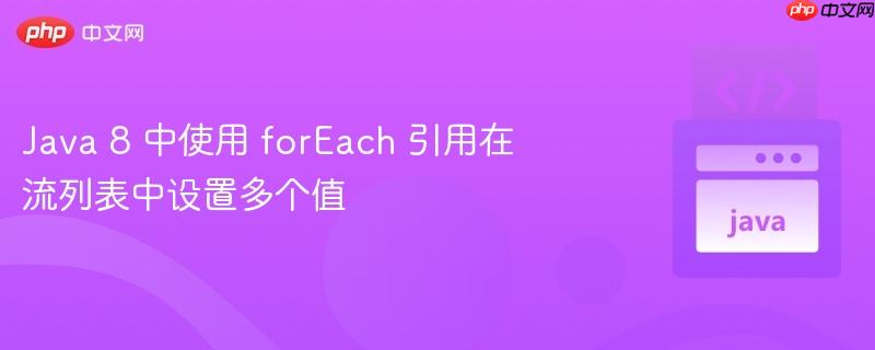 java 8 中使用 foreach 引用在流列表中设置多个值