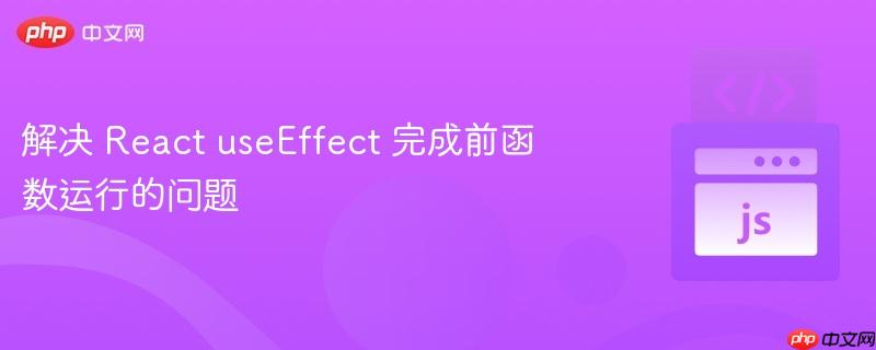 解决 React useEffect 完成前函数运行的问题