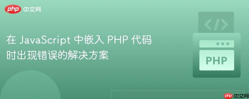 在 JavaScript 中嵌入 PHP 代码时出现错误的解决方案