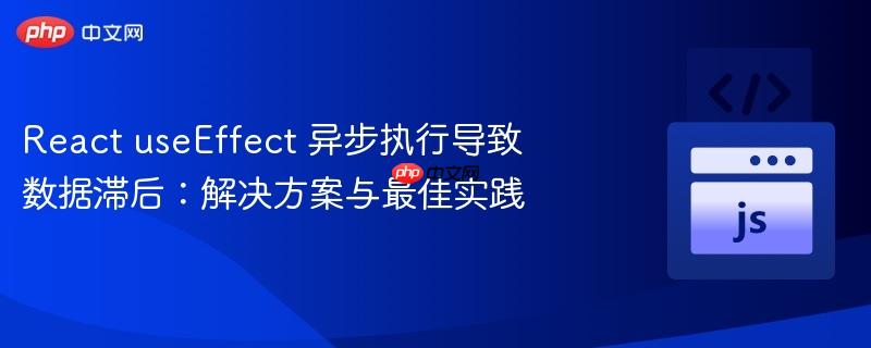 react useeffect 异步执行导致数据滞后:解决方案与最佳实践